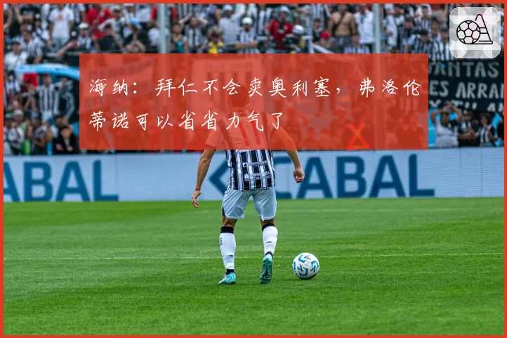 海纳：拜仁不会卖奥利塞，弗洛伦蒂诺可以省省力气了