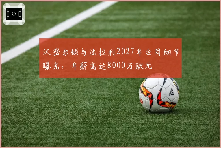 汉密尔顿与法拉利2027年合同细节曝光，年薪高达8000万欧元