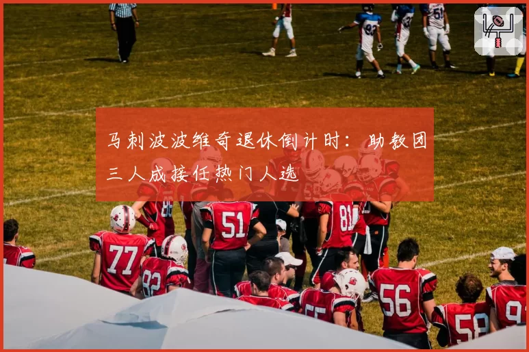 马刺波波维奇退休倒计时：助教团三人成接任热门人选