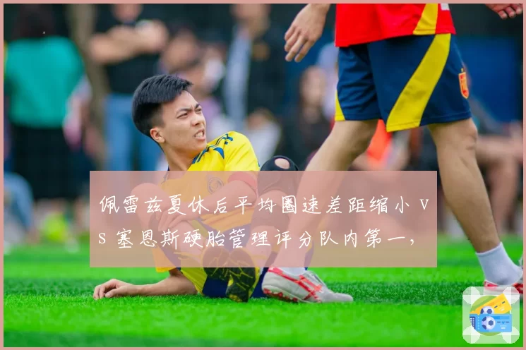 佩雷兹夏休后平均圈速差距缩小 vs 塞恩斯硬胎管理评分队内第一,二号车手贡献度对比