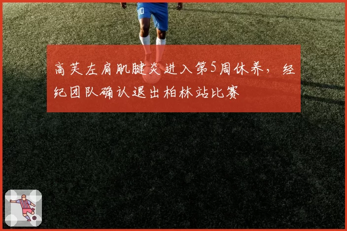 高芙左肩肌腱炎进入第5周休养，经纪团队确认退出柏林站比赛
