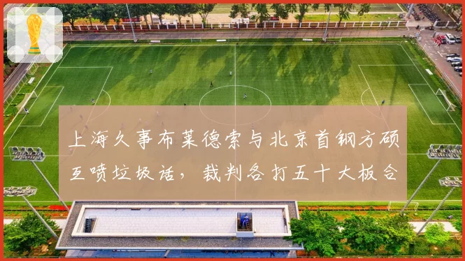 上海久事布莱德索与北京首钢方硕互喷垃圾话，裁判各打五十大板合理吗？