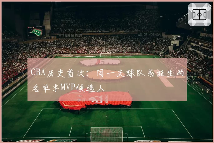 CBA历史首次：同一支球队或诞生两名单季MVP候选人