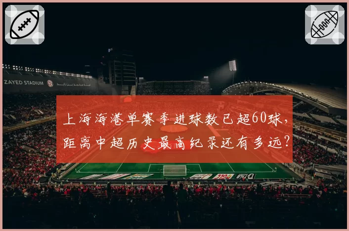 上海海港单赛季进球数已超60球，距离中超历史最高纪录还有多远？