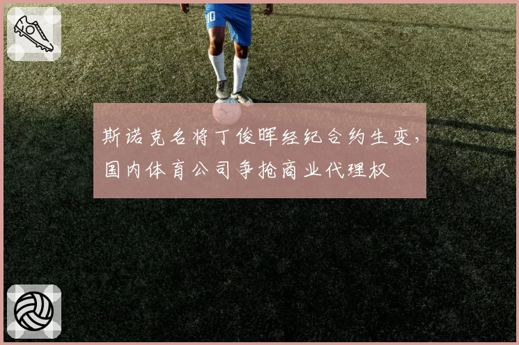 斯诺克名将丁俊晖经纪合约生变,国内体育公司争抢商业代理权