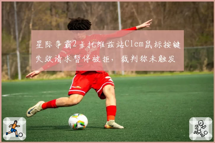 星际争霸2卡托维兹站Clem鼠标按键失效请求暂停被拒，裁判称未触发设备故障标准