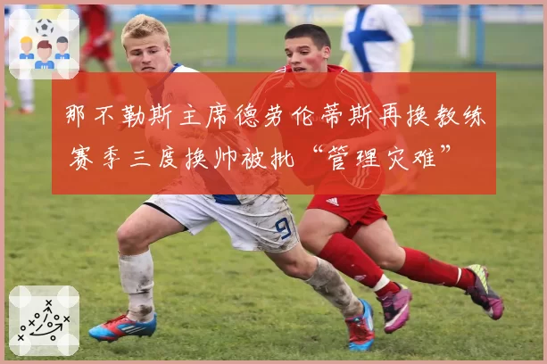 那不勒斯主席德劳伦蒂斯再换教练 赛季三度换帅被批“管理灾难”