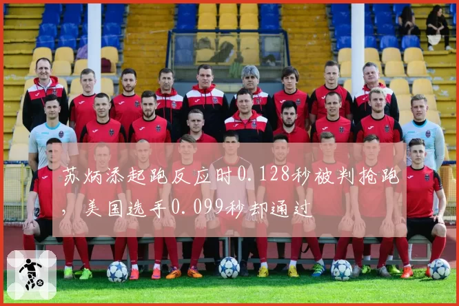 苏炳添起跑反应时0.128秒被判抢跑，美国选手0.099秒却通过
