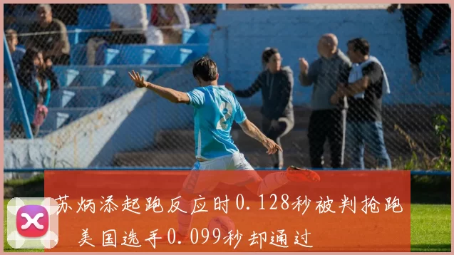 苏炳添起跑反应时0.128秒被判抢跑，美国选手0.099秒却通过