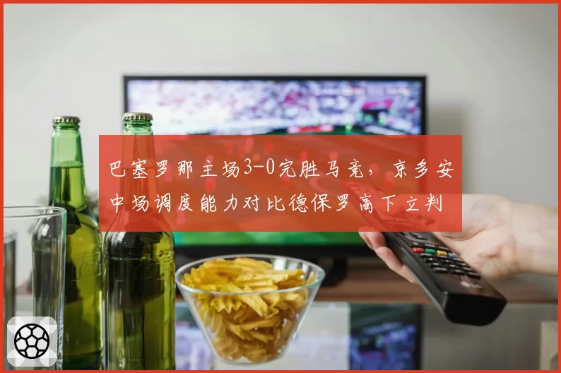 巴塞罗那主场3-0完胜马竞，京多安中场调度能力对比德保罗高下立判