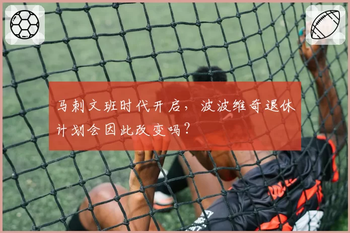 马刺文班时代开启，波波维奇退休计划会因此改变吗？