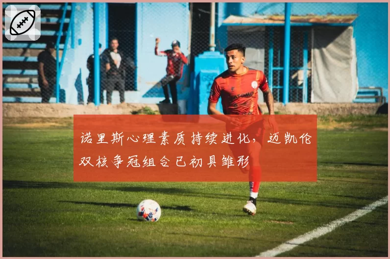 诺里斯心理素质持续进化，迈凯伦双核争冠组合已初具雏形