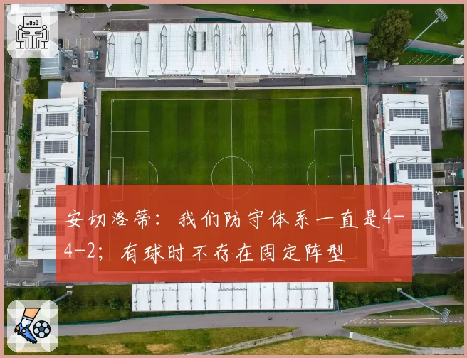 安切洛蒂:我们防守体系一直是4-4-2;有球时不存在固定阵型