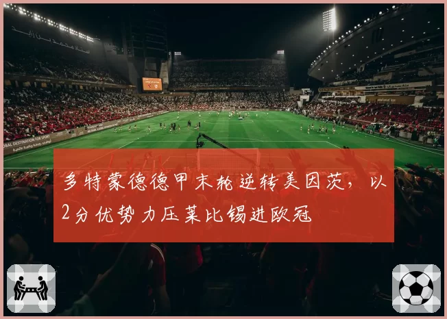 多特蒙德德甲末轮逆转美因茨，以2分优势力压莱比锡进欧冠