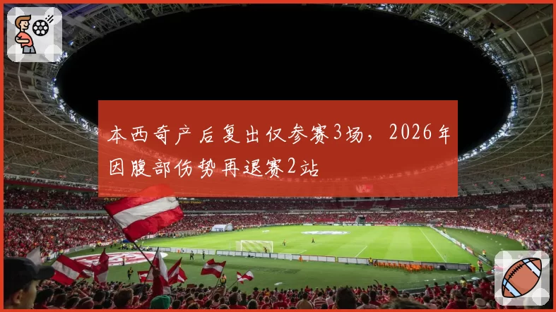 本西奇产后复出仅参赛3场,2026年因腹部伤势再退赛2站