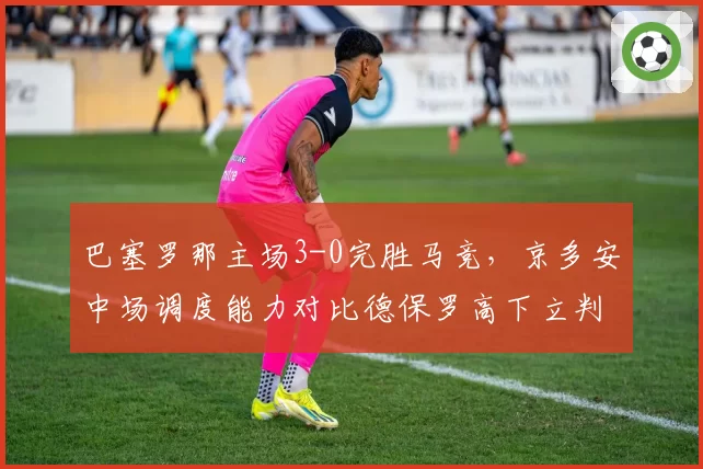 巴塞罗那主场3-0完胜马竞，京多安中场调度能力对比德保罗高下立判